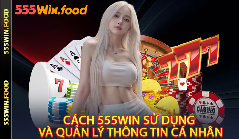 Cách 555Win sử dụng và quản lý thông tin cá nhân