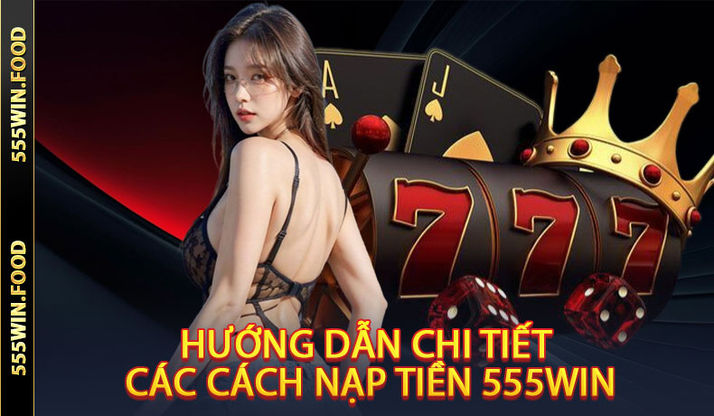 Hướng Dẫn Chi Tiết Các Cách Nạp Tiền 555Win